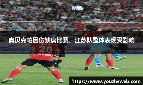 奥贝克帕因伤缺席比赛，江苏队整体表现受影响