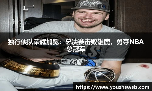 独行侠队荣耀加冕：总决赛击败雄鹿，勇夺NBA总冠军