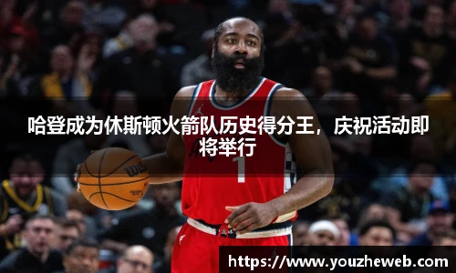 哈登成为休斯顿火箭队历史得分王，庆祝活动即将举行