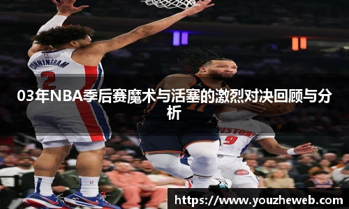 03年NBA季后赛魔术与活塞的激烈对决回顾与分析