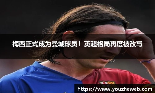 梅西正式成为曼城球员！英超格局再度被改写