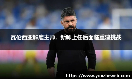 瓦伦西亚解雇主帅，新帅上任后面临重建挑战