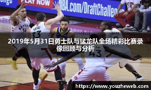 2019年5月31日勇士队与猛龙队全场精彩比赛录像回顾与分析