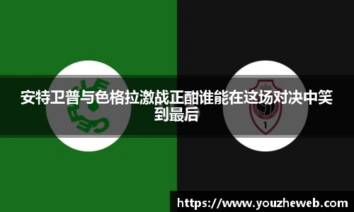安特卫普与色格拉激战正酣谁能在这场对决中笑到最后