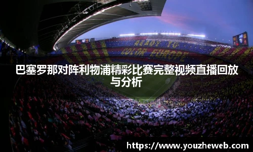 巴塞罗那对阵利物浦精彩比赛完整视频直播回放与分析