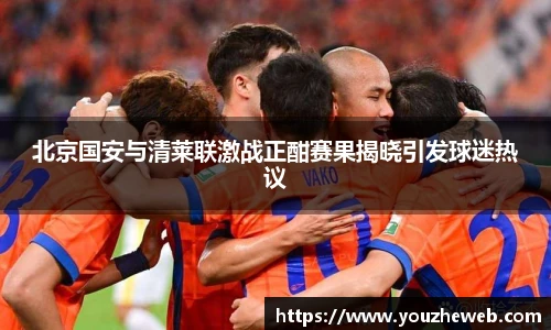 北京国安与清莱联激战正酣赛果揭晓引发球迷热议