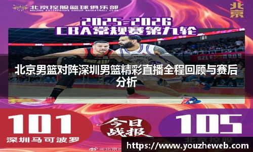北京男篮对阵深圳男篮精彩直播全程回顾与赛后分析