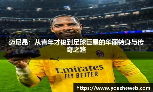 迈尼昂：从青年才俊到足球巨星的华丽转身与传奇之路