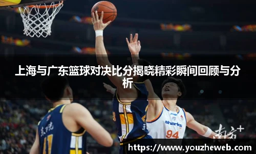 上海与广东篮球对决比分揭晓精彩瞬间回顾与分析