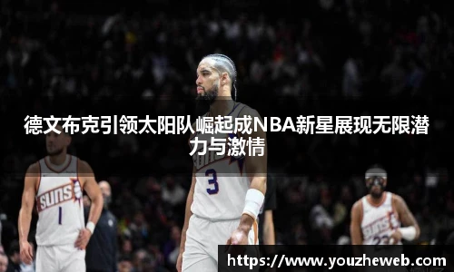 德文布克引领太阳队崛起成NBA新星展现无限潜力与激情