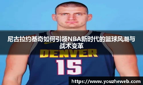 尼古拉约基奇如何引领NBA新时代的篮球风潮与战术变革