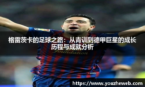 格雷茨卡的足球之路：从青训到德甲巨星的成长历程与成就分析